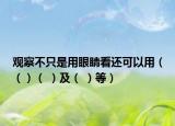 观察不只是用眼睛看还可以用（（）（ ）及（ ）等）