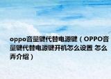 oppo音量键代替电源键（OPPO音量键代替电源键开机怎么设置 怎么弄介绍）