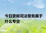 今日更新司法警务属于什么专业