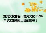 黄河文化作品（黄河文化 1994年华艺出版社出版的图书）