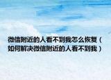 微信附近的人看不到我怎么恢复（如何解决微信附近的人看不到我）
