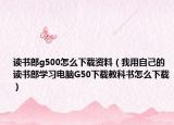 读书郎g500怎么下载资料（我用自己的读书郎学习电脑G50下载教科书怎么下载）