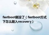 fastboot刷没了（fastboot方式下怎么刷入recovery）