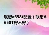 联想a658t配置（联想A658T好不好）
