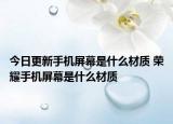 今日更新手机屏幕是什么材质 荣耀手机屏幕是什么材质