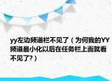 yy左边频道栏不见了（为何我的YY频道最小化以后在任务栏上面就看不见了?）