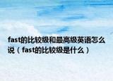 fast的比较级和最高级英语怎么说（fast的比较级是什么）