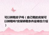 可以转租房子吗（自己租的房屋可以转租吗?房屋转租条件是哪些介绍）