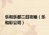 乐和乐都二日攻略（乐和彩公司）
