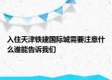 入住天津铁建国际城需要注意什么谁能告诉我们