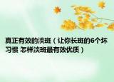 真正有效的淡斑（让你长斑的6个坏习惯 怎样淡斑最有效优质）