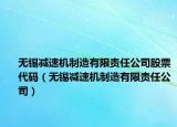 无锡减速机制造有限责任公司股票代码（无锡减速机制造有限责任公司）