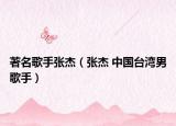 著名歌手张杰（张杰 中国台湾男歌手）
