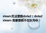 steam无法更新dota2（dota2 steam 需要更新不在队列中）