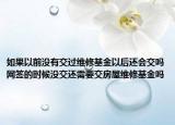 如果以前没有交过维修基金以后还会交吗网签的时候没交还需要交房屋维修基金吗
