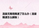 流量无限用限速了怎么办（流量限速怎么解除）