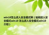 win10怎么进入安全模式啊（如何进入安全模式win10 怎么进入安全模式win10介绍）