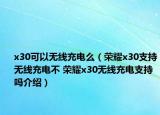 x30可以无线充电么（荣耀x30支持无线充电不 荣耀x30无线充电支持吗介绍）