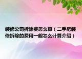 装修公司拆除费怎么算（二手房装修拆除的费用一般怎么计算介绍）