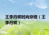 王李丹妮时尚穿搭（王李丹妮）