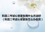 科目二考试心里紧张用什么方法好（科目二考试心里紧张怎么办优质）