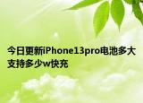 今日更新iPhone13pro电池多大支持多少w快充