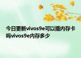 今日更新vivos9e可以插内存卡吗vivos9e内存多少