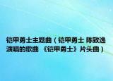 铠甲勇士主题曲（铠甲勇士 陈致逸演唱的歌曲 《铠甲勇士》片头曲）
