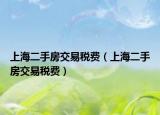 上海二手房交易税费（上海二手房交易税费）