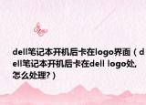 dell笔记本开机后卡在logo界面（dell笔记本开机后卡在dell logo处,怎么处理?）