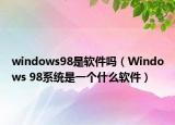 windows98是软件吗（Windows 98系统是一个什么软件）