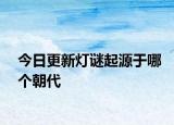 今日更新灯谜起源于哪个朝代