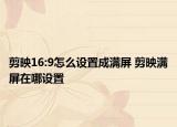 剪映16:9怎么设置成满屏 剪映满屏在哪设置