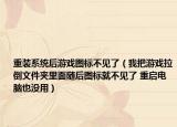 重装系统后游戏图标不见了（我把游戏拉倒文件夹里面随后图标就不见了 重启电脑也没用）