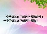 一个手机怎么下载两个微信软件（一个手机怎么下载两个微信）