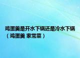 鸡蛋羹是开水下锅还是冷水下锅（鸡蛋羹 家常菜）