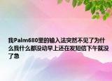 我Palm680里的输入法突然不见了为什么我什么都没动早上还在发短信下午就没了急