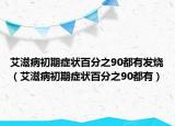 艾滋病初期症状百分之90都有发烧（艾滋病初期症状百分之90都有）