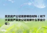 买卖房产公证需要哪些材料（问下大家房产买卖公证需要什么手续介绍）