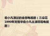俞小凡演过的全部电视剧（三朵花 1990年刘雪华俞小凡主演琼瑶电视剧）