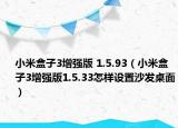 小米盒子3增强版 1.5.93（小米盒子3增强版1.5.33怎样设置沙发桌面）