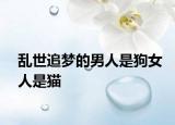 乱世追梦的男人是狗女人是猫