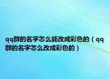 qq群的名字怎么能改成彩色的（qq群的名字怎么改成彩色的）