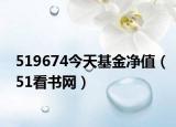 519674今天基金净值（51看书网）