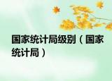 国家统计局级别（国家统计局）
