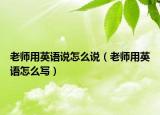 老师用英语说怎么说（老师用英语怎么写）