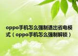 oppo手机怎么强制退出省电模式（oppo手机怎么强制解锁）