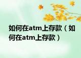 如何在atm上存款（如何在atm上存款）