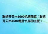联想开天m4600机箱图解（联想开天M4600是什么样的主板）