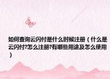 如何查询云闪付是什么时候注册（什么是云闪付?怎么注册?有哪些用途及怎么使用）